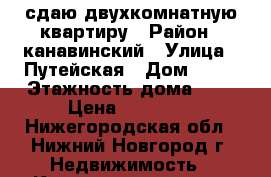 сдаю двухкомнатную квартиру › Район ­ канавинский › Улица ­ Путейская › Дом ­ 53 › Этажность дома ­ 5 › Цена ­ 10 000 - Нижегородская обл., Нижний Новгород г. Недвижимость » Квартиры аренда   